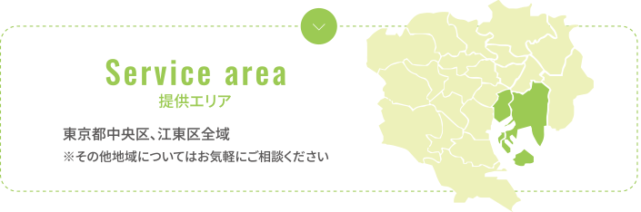 Service area 提供エリア 東京都中央区、江東区全域 ※その他地域についてはお気軽にご相談ください